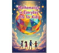 Mathematics in Everyday Life for Kids: A Beginner's Guide to Real-World Numbers, Shapes, and Patterns in Cooking, Sports, Nature, Art, and More (Mathematics Basic For Kids)