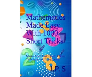 Mathematics Made Easy With 1000 Short Tricks: Master Math Fast: Quick, Clever Techniques for Every Level