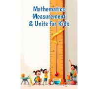 Mathematics Measurement and Units for Kids: A Beginner's Guide to Length, Weight, Capacity, Temperature, Area, Volume and Converting Units (Mathematics Basic For Kids)