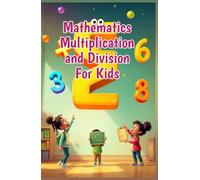 Mathematics Multiplication and Division for Kids: A Beginner's Step-by-Step Guide to Times Tables, Division Basics, and Real-Life Math Skills for Ages 6-10 (Mathematics Basic For Kids)