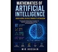 MATHEMATICS OF ARTIFICIAL INTELLIGENCE Linear Algebra, Calculus, Probability & Optimization: The Essential Mathematical Foundation for Machine Learning, Deep Learning, and Generative AI