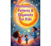 Mathematics Patterns and Sequences for Kids: A Beginner's Guide to Number Sequences, Shape Tessellations, Fibonacci, Nature and Art for Early Elementary Learners (Mathematics Basic For Kids)