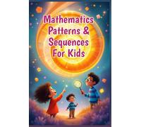 Mathematics Patterns and Sequences for Kids: A Beginner's Guide to Number Sequences, Shape Tessellations, Fibonacci, Nature and Art for Early Elementary Learners (Mathematics Basic For Kids)
