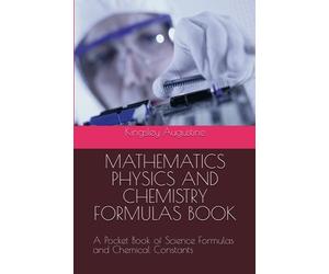 MATHEMATICS PHYSICS AND CHEMISTRY FORMULAS BOOK: A Pocket Book of Science Formulas and Chemical Constants