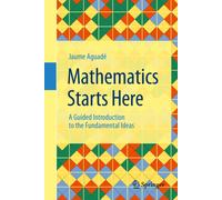 Mathematics Starts Here : A Guided Introduction to the Fundamental Ideas