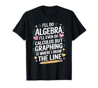 Mathematics Teacher, I’ll Do Algebra I’ll Even Do Calculus T-Shirt