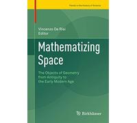 Mathematizing Space: The Objects of Geometry from Antiquity to the Early Modern Age (Trends in the History of Science)