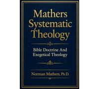 Mathers Systematic Theology: Bible Doctrine and Exegetical Theology