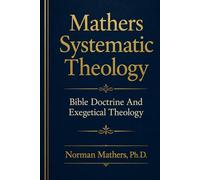 Mathers Systematic Theology: Bible Doctrine and Exegetical Theology
