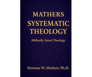 MATHERS SYSTEMATIC THEOLOGY: BIBLICALLY BASED THEOLOGY