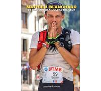 Mathieu Blanchard : De l’ingénieur à l’ultra-traileur - Le parcours inspirant d’un champion du trail: Réussite, échecs et secrets de performance d’un ... l’UTMB et les plus grandes courses du monde