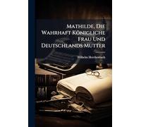 Mathilde, Die Wahrhaft Königliche Frau Und Deutschlands Mutter