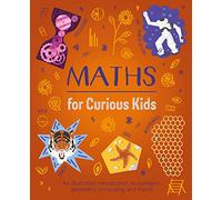 Maths for Curious Kids: An Illustrated Introduction to Numbers, Geometry, Computing, and More! (Curious Kids, 3)