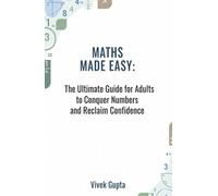Maths Made Easy: The Ultimate Guide for Adults to Conquer Numbers and Reclaim Confidence