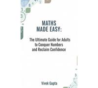 Maths Made Easy: The Ultimate Guide for Adults to Conquer Numbers and Reclaim Confidence