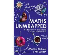 Maths Unwrapped: The easy way to understand and master mathematics