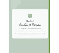 Matilda's Garden of Dreams: A Gratitude & Manifestation Journal: Plant Your Intentions. Nurture Your Dreams. Harvest Your Best Life.
