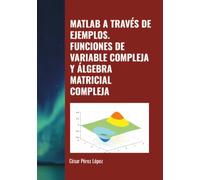 MATLAB A TRAVÉS DE EJEMPLOS. FUNCIONES DE VARIABLE COMPLEJA Y ÁLGEBRA MATRICIAL COMPLEJA