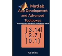 MATLAB App Development and Advanced Toolboxes: GUIs, Deployment, and Real-World Engineering Projects (Mastering MATLAB for Engineering & Mathematics)