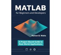 MATLAB for Beginners and Developers: A Project-Based Guide to Real-World Applications