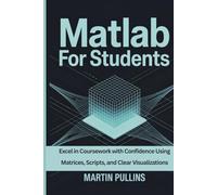 MATLAB for Students: Excel in Coursework with Confidence Using Matrices, Scripts, and Clear Visualizations