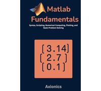 MATLAB Foundations: Syntax, Scripting, Numerical Computing, Plotting, and Basic Problem-Solving (Mastering MATLAB for Engineering & Mathematics)
