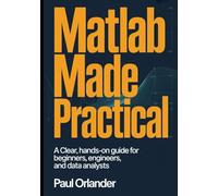 MATLAB Made Practical: A Clear, Hands-On Guide for Beginners, Engineers, and Data Analysts