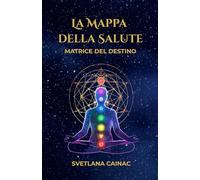Matrice del Destino: La Mappa della Salute: Guida pratica per analizzare i Chakra e l'energia psicofisica attraverso la data di nascita