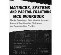Matrices, Systems, and Partial Fractions MCQ Workbook: Matrix Operations, Determinants, Inverses, Cramer’s Rule, Gaussian Elimination, and Decomposition Practice
