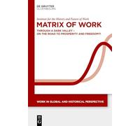 Matrix of Work: Through a Dark Valley - On the Road to Prosperity and Freedom?! (Work in Global and Historical Perspective, 23)