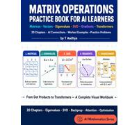Matrix Operations Practice Book for AI Learners: 20 Chapters of Worked Problems from Matrices and Eigenvalues to SVD, Backpropagation, and Transformers