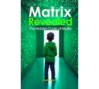 Matrix Revealed: The Hidden Code of Reality (The Future is Now: Pathways to a New Consciousness)