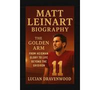 Matt Leinart Biography: The Golden Arm: From Heisman Glory to Life Beyond the Gridiron