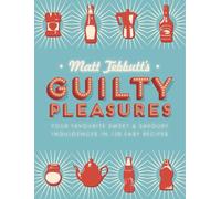 Matt Tebbutt's Guilty Pleasures: Your Favourite Sweet and Savoury Indulgences in 130 Easy Recipes