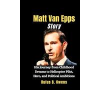 Matt Van Epps Story: His Journey from Childhood Dreams to Helicopter Pilot, Hero, and Political Ambitions