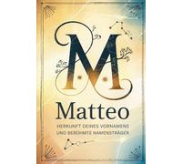 Matteo: Herkunft deines Vornamens und berühmte Namensträger: Ein liebevoll gestaltetes Buch über die Geschichte, Bedeutung und besondere Persönlichkeiten des Namens Matteo