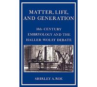 Matter, Life and Generation: Eighteenth-Century Embryology and the Haller-Wolff Debate