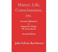 Matter, Life, Consciousness, etc.: Second Addendum to Important Things We Don't Know: 3