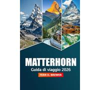 Matterhorn Guida di viaggio 2026: Esplora la Maestosa Vetta della Svizzera, la sua destinazione principale, l'avventura, le escursioni panoramiche, i ... le località alpine per un'esperienza montana
