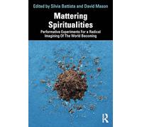 Mattering Spiritualities: Performative Experiments for a Radical Imagining of the World Becoming (Routledge Advances in Theatre & Performance Studies)