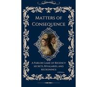 Matters of Consequence:: A Parlor Game of Regency Secrets, Rivalries and Reckonings