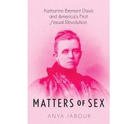 Matters of Sex: Katharine Bement Davis and America's First Sexual Revolution