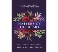 Matters of the Heart: Heal Your Heart Transform Your Life: The Passionate Heart Edition