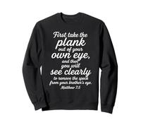 Matthew 7:5 First Take The Plank Out Of Your Own Eye Bible Sweatshirt