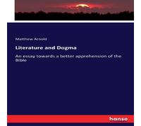 Matthew Arnold Literature & Dogma :An essay towards a better apprehension of Matthew Arnold Multicolor