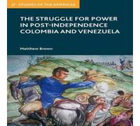 Matthew Brown The Struggle for Power in Post-Independence Colombia & Venezuela Matthew Brown Multicolor