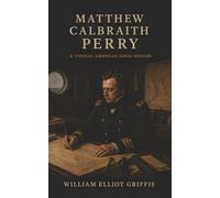 Matthew Calbraith Perry: A Typical American Naval Officer-The Man Who Opened Japan to the World