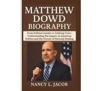 MATTHEW DOWD BIOGRAPHY: From Political Insider to Unifying Voice-Understanding His Impact on American Politics and His Pursuit of National Healing