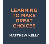 Matthew Kelly - Learning to Make Great Choices