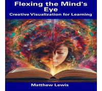 Matthew Lewis Flexing the Mind's Eye: Creative Visualization for Learning Matthew Lewis Multicolor